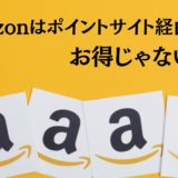 【攻略】Amazonはポイントサイト経由はお得じゃない！アマゾンでポイントを最大化する５つの手法