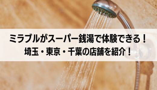 ミラブルがスーパー銭湯で体験できる！埼玉・東京・千葉の店舗を紹介！