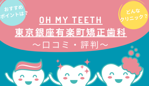 Oh my teeth（オーマイティース）有楽町のレビューを調査！東京銀座有楽町矯正歯科のクチコミ・評判は？