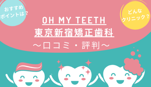 Oh my teeth（オーマイティース）新宿のレビューを調査！東京新宿矯正歯科のクチコミ・評判は？