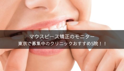 マウスピース矯正のモニターを東京で募集している歯科矯正おすすめ5院を紹介！